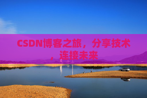 CSDN博客之旅,分享技术,连接未来